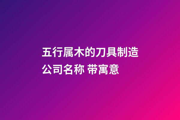 五行属木的刀具制造公司名称 带寓意-第1张-公司起名-玄机派